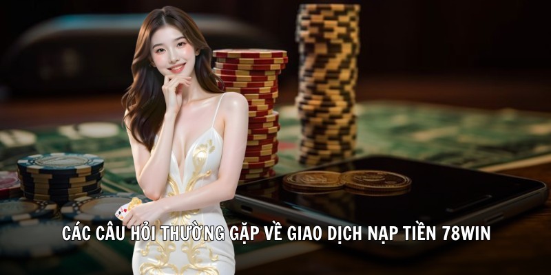 Các lưu ý quan trọng khi tiến hành nạp tiền 78Win
